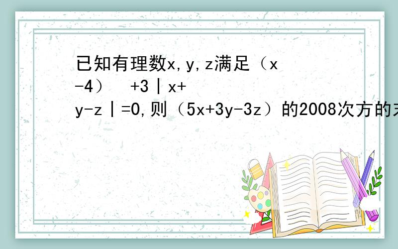 已知有理数x,y,z满足（x-4）²+3丨x+y-z丨=0,则（5x+3y-3z）的2008次方的末位数字是多少?