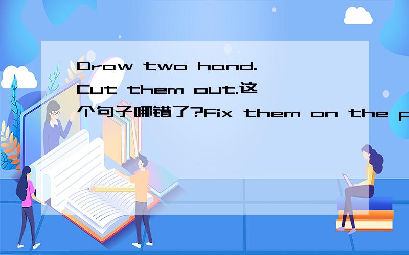 Draw two hand.Cut them out.这个句子哪错了?Fix them on the piat.Say the time.哪儿错了?