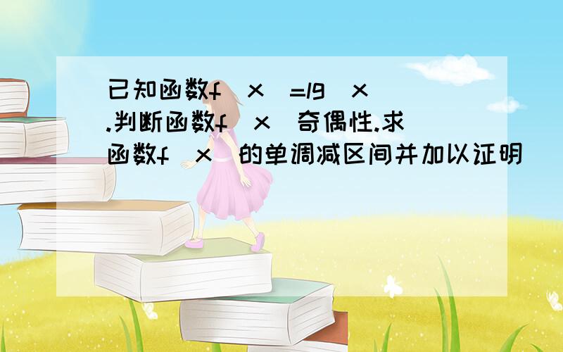 已知函数f（x）=lg|x|.判断函数f（x）奇偶性.求函数f（x）的单调减区间并加以证明