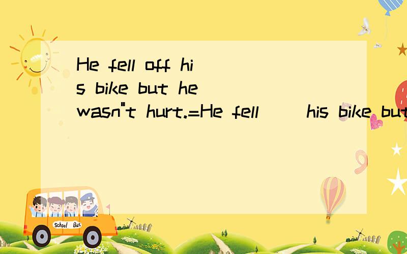 He fell off his bike but he wasn