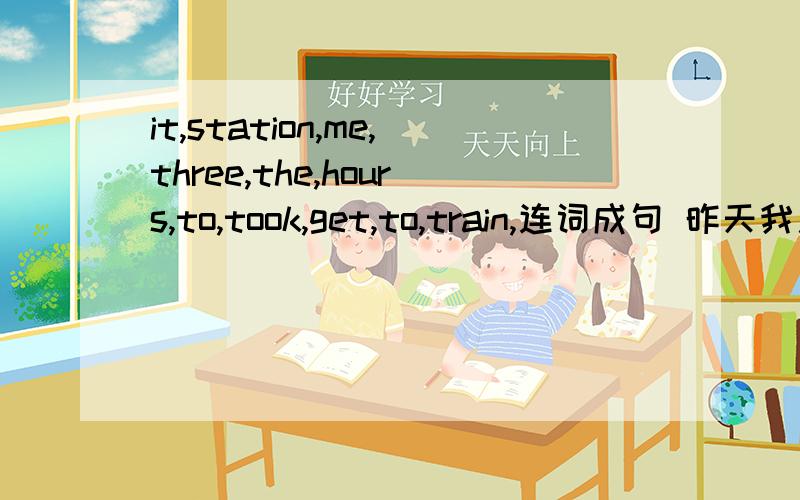 it,station,me,three,the,hours,to,took,get,to,train,连词成句 昨天我用了大约十分钟的时间吃早饭 英语