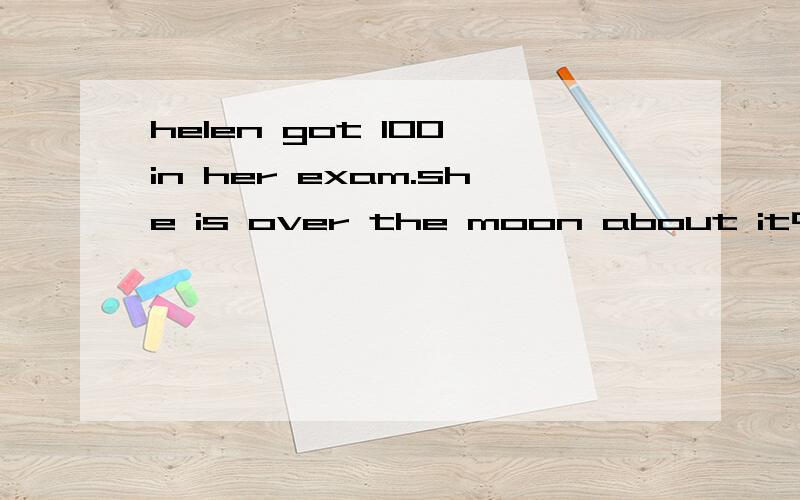 helen got 100 in her exam.she is over the moon about it中over the moon
