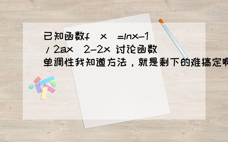 已知函数f(x)=lnx-1/2ax^2-2x 讨论函数单调性我知道方法，就是剩下的难搞定啊