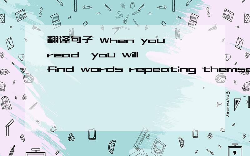 翻译句子 When you read,you will find words repeating themselves and build up your vocabulary.