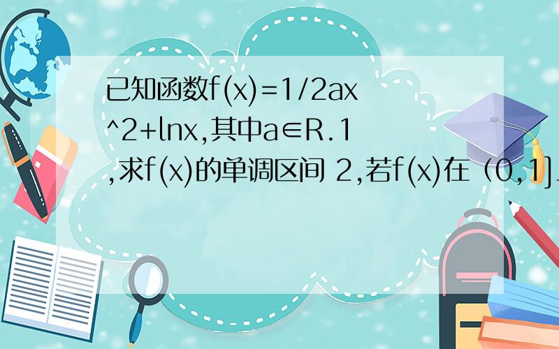 已知函数f(x)=1/2ax^2+lnx,其中a∈R.1,求f(x)的单调区间 2,若f(x)在（0,1]上的最大值是-1,求a的值