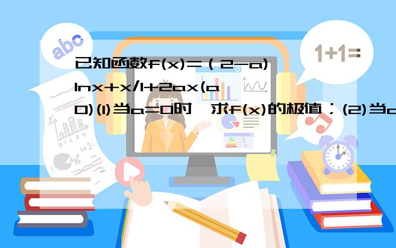 已知函数f(x)=（2-a)lnx+x/1+2ax(a≤0)(1)当a=0时,求f(x)的极值；(2)当a＜0时,讨论f(x)的单调性；(3)若对任意的a∈(-3,-2),x1,x2∈[1,3],恒有(m+ln3)a-2ln3＞|f(x1)-f(x2)|成立,求实数m的取值范围.x/1为x分之1