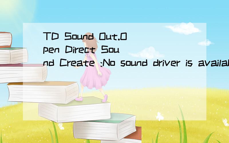 TD Sound Out.Open Direct Sound Create :No sound driver is available for