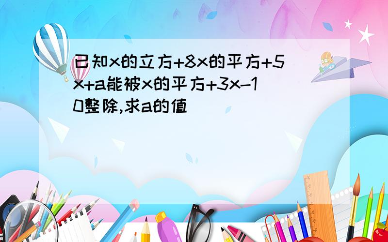 已知x的立方+8x的平方+5x+a能被x的平方+3x-10整除,求a的值