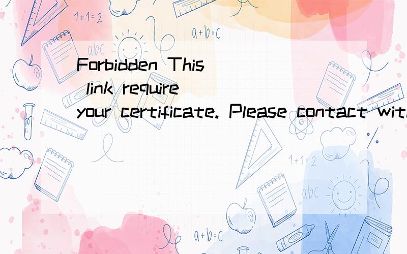 Forbidden This link require your certificate. Please contact with your administrator. 工行工行企业银行进不去.直接弹出上面那个东西