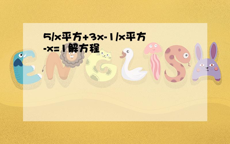 5/x平方+3x-1/x平方-x=1解方程