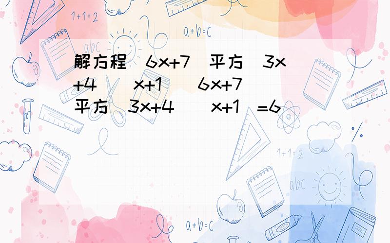 解方程（6x+7）平方（3x+4）（x+1）（6x+7）平方（3x+4）（x+1）=6