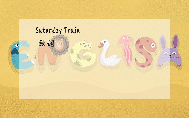 Saturday Train 歌词