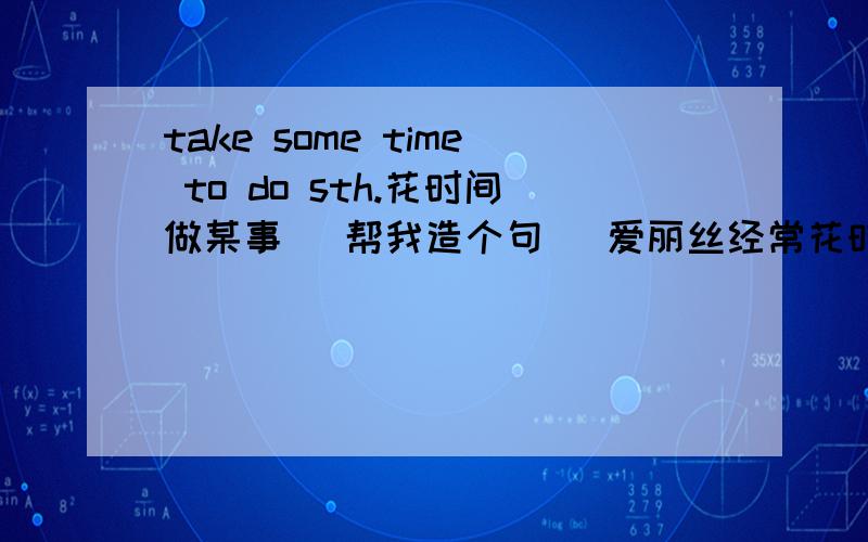 take some time to do sth.花时间做某事 (帮我造个句) 爱丽丝经常花时间帮助老人.