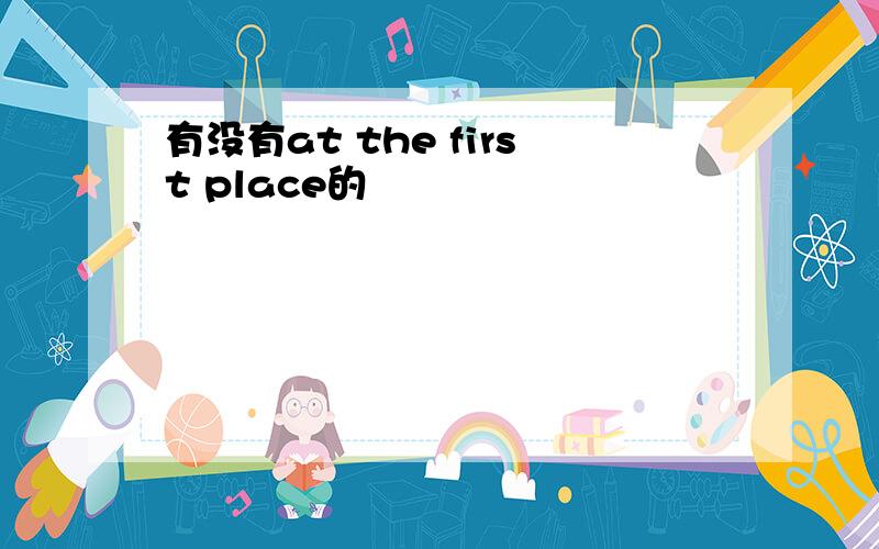 有没有at the first place的