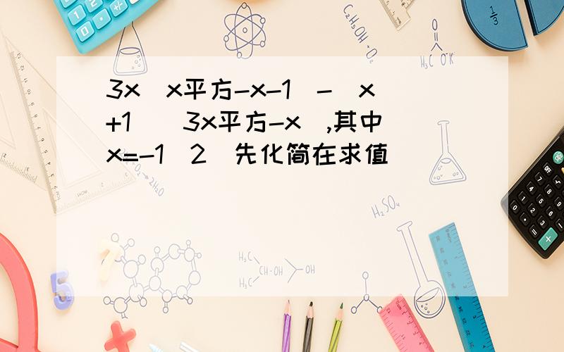 3x（x平方-x-1）-（x+1）（3x平方-x）,其中x=-1\2（先化简在求值）