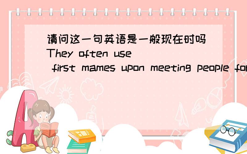 请问这一句英语是一般现在时吗They often use first mames upon meeting people for the first time.