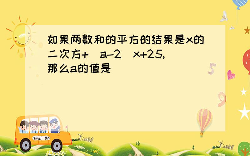 如果两数和的平方的结果是x的二次方+（a-2)x+25,那么a的值是