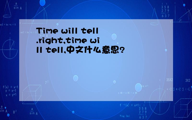 Time will tell.right,time will tell,中文什么意思?