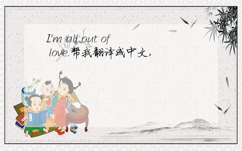 I'm all out of love.帮我翻译成中文,