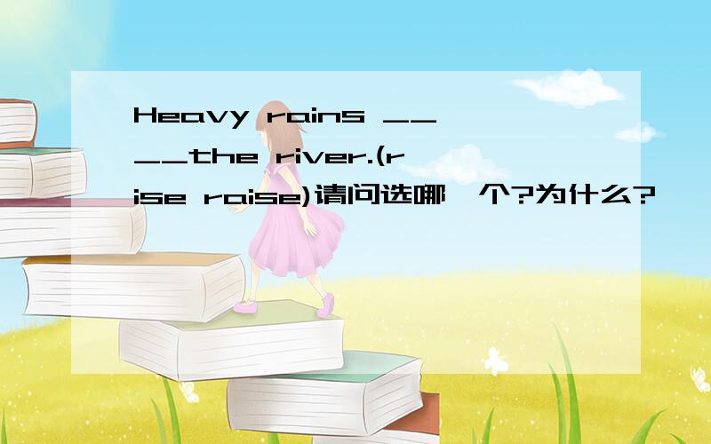 Heavy rains ____the river.(rise raise)请问选哪一个?为什么?