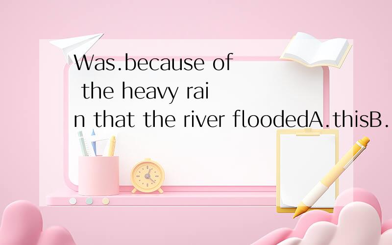 Was.because of the heavy rain that the river floodedA.thisB.itC.thatD.one空格在Was和because之间