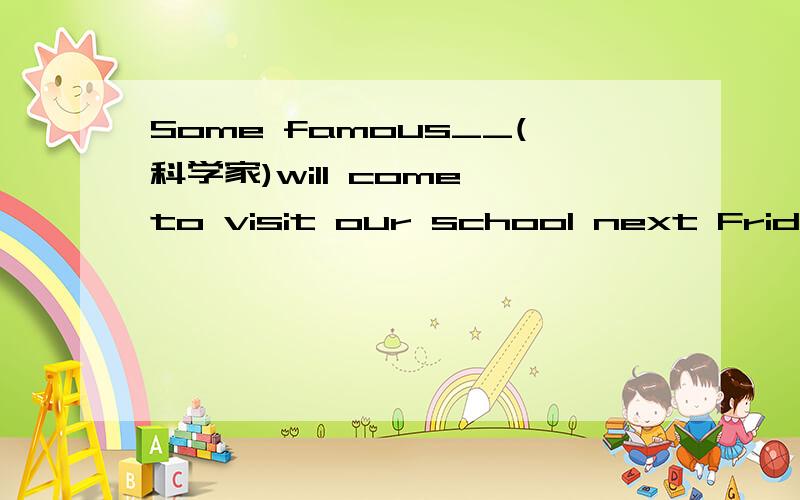 Some famous__(科学家)will come to visit our school next Friday