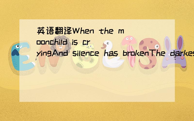 英语翻译When the moonchild is cryingAnd silence has brokenThe darkest truthThe things she remembered Had never been her ownReplicant or humanI know the way to showWhat do I seeWhat will I findKnow the answer insideIt's your last stepRef.:Time wha