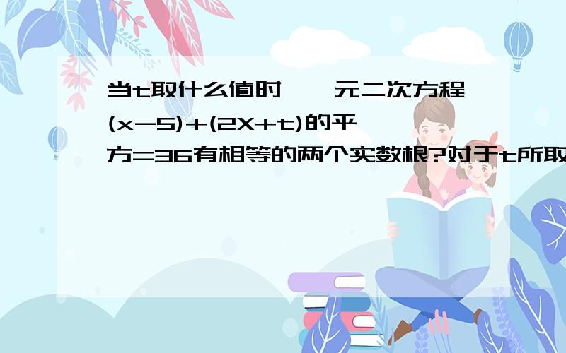 当t取什么值时,一元二次方程(x-5)+(2X+t)的平方=36有相等的两个实数根?对于t所取当t取什么值时，一元二次方程（x-5）+(2X+t)的平方=36有相等的两个实数根？对于t所取的这样的每一个值，原方程