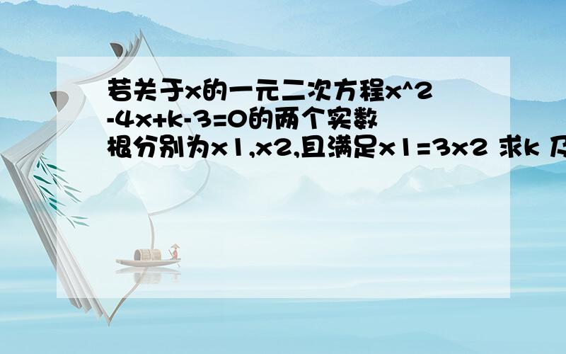 若关于x的一元二次方程x^2-4x+k-3=0的两个实数根分别为x1,x2,且满足x1=3x2 求k 及两个实数根值