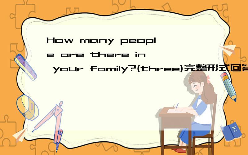 How many people are there in your family?(three)完整形式回答