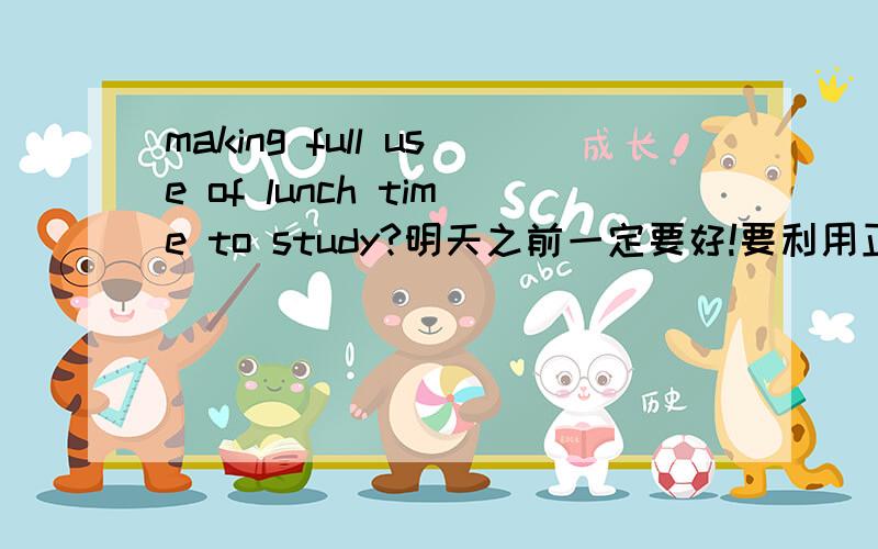 making full use of lunch time to study?明天之前一定要好!要利用正方,反方的观点说