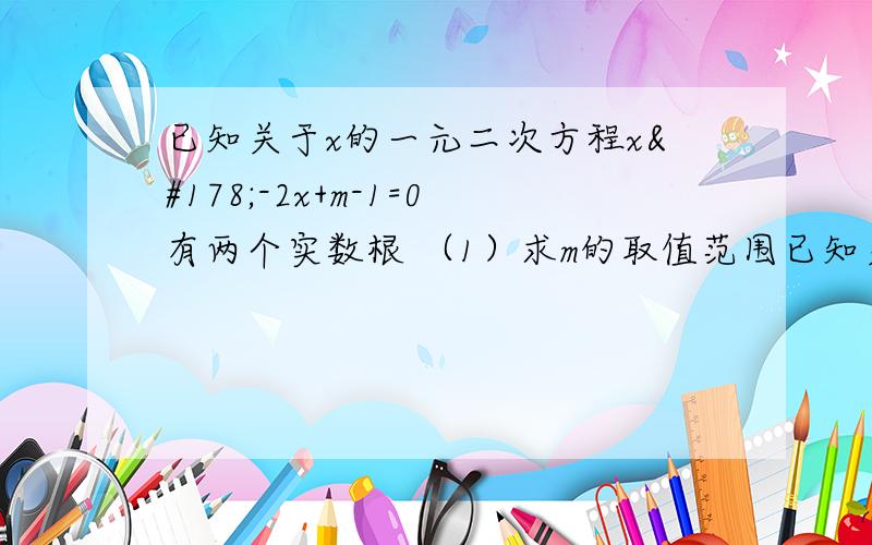 已知关于x的一元二次方程x²-2x+m-1=0有两个实数根 （1）求m的取值范围已知关于x的一元二次方程x²-2x+m-1=0有两个实数根（1）求m的取值范围（2）设p是方程的一个实数根,且满足（p²-2p