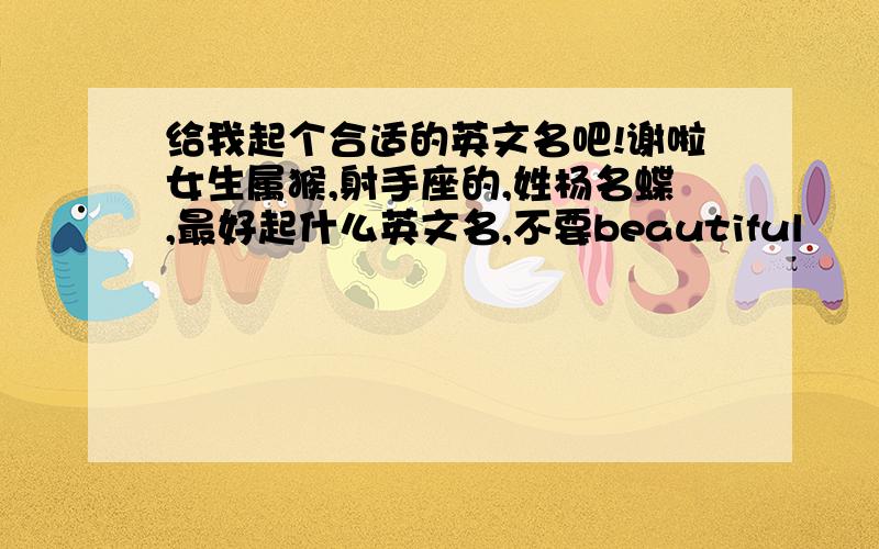 给我起个合适的英文名吧!谢啦女生属猴,射手座的,姓杨名蝶,最好起什么英文名,不要beautiful