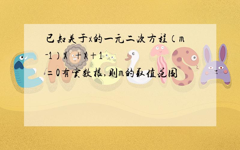 已知关于x的一元二次方程（m-1）X²+X+1=0有实数根,则m的取值范围