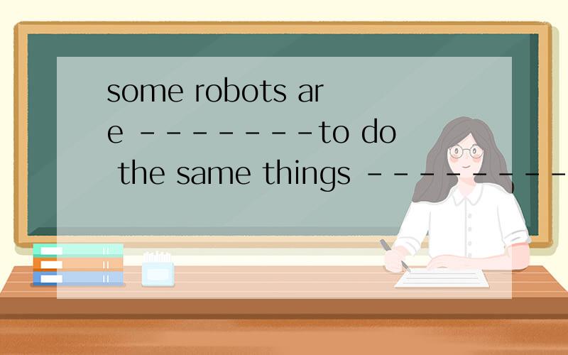 some robots are -------to do the same things --------peopleA.enough smart;asBenough smart;withC.smart enough;asD.smart enough;with