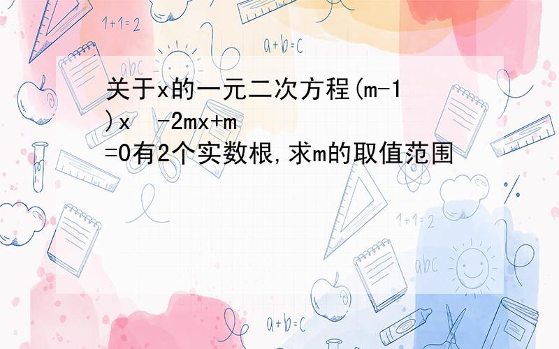 关于x的一元二次方程(m-1)x²-2mx+m=0有2个实数根,求m的取值范围