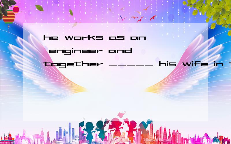 he works as an engineer and together _____ his wife in the same department.