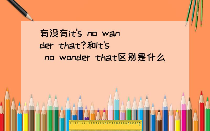 有没有it's no wander that?和It's no wonder that区别是什么