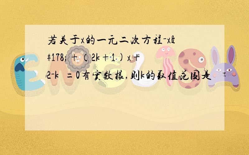 若关于x的一元二次方程-x²+（2k+1)x+2-k²=0有实数根,则k的取值范围是