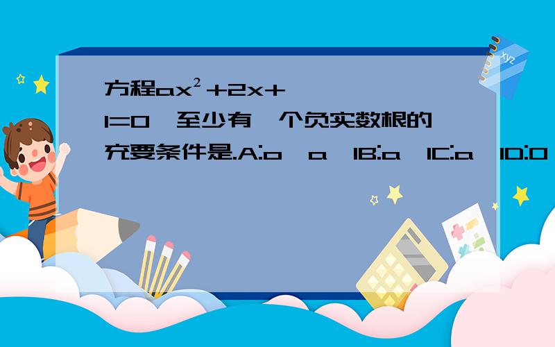 方程ax²+2x+1=0,至少有一个负实数根的充要条件是.A:o＜a≤1B:a＜1C:a≤1D:0＜1≤1或a＜0