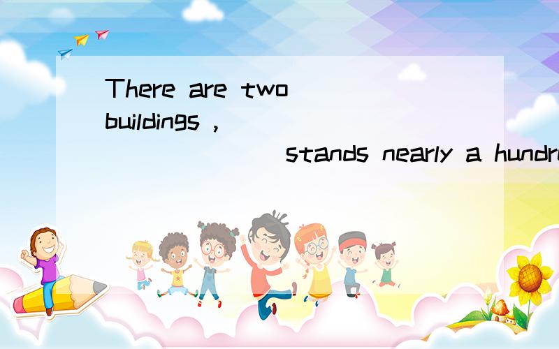 There are two buildings ,__________stands nearly a hundred feet high .A .the largerB .the larger of them C .the larger one that D the larger of which