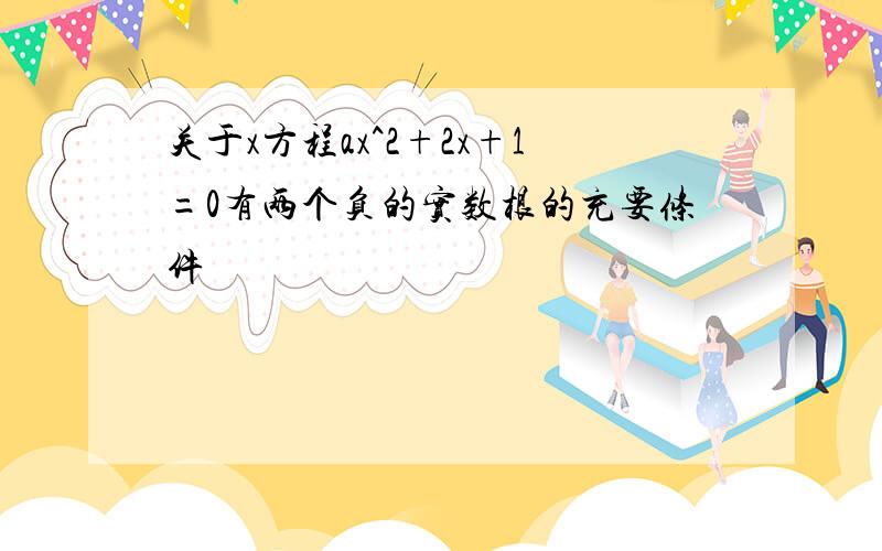 关于x方程ax^2+2x+1=0有两个负的实数根的充要条件