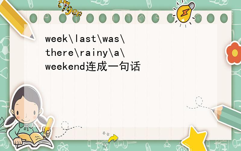 week\last\was\there\rainy\a\weekend连成一句话