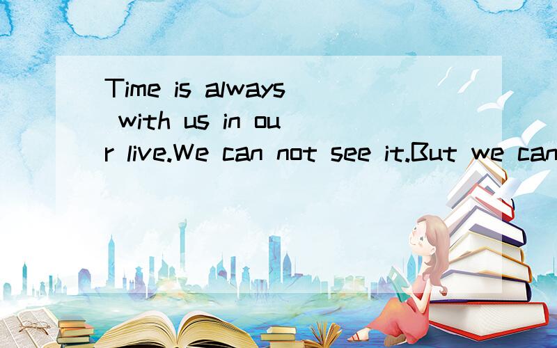 Time is always with us in our live.We can not see it.But we can feel it go by.Many people say,“ Time is money.Time is life.” But I think time is more important than money.And our life are consists of time.We take a lot of time to play every day.B