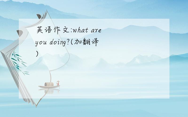 英语作文:what are you doing?(加翻译)