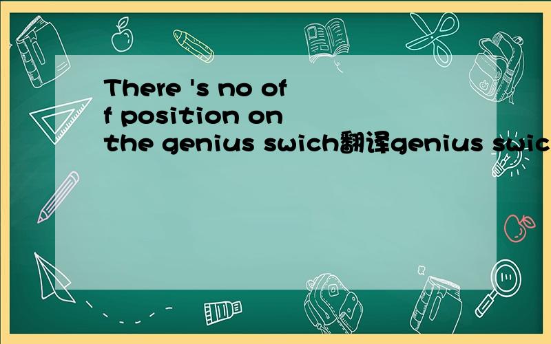 There 's no off position on the genius swich翻译genius swich