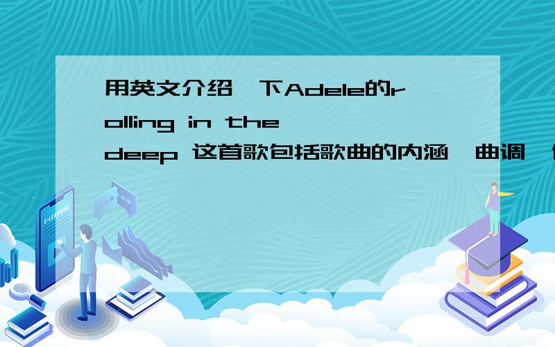 用英文介绍一下Adele的rolling in the deep 这首歌包括歌曲的内涵,曲调,作者简介等好的话会多给分的!