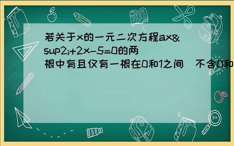 若关于x的一元二次方程ax²+2x-5=0的两根中有且仅有一根在0和1之间（不含0和1）,则a的取值范围是?需要详细过程 请高手指教答案的选项是  A、a＜3   B、a＞3  Ca＜-3、  D、a＞-3