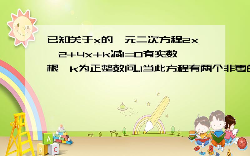 已知关于x的一元二次方程2x^2+4x+k减1=0有实数根,k为正整数问..1当此方程有两个非零的整数根时将关于x的二次涵数y=2x^2+4x+k减1的图象向下平移8个单位求平移后的解西式..问2  在1的条件下将平