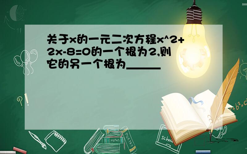 关于x的一元二次方程x^2+2x-8=0的一个根为2,则它的另一个根为＿＿＿